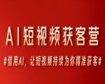 AI短视频获客营，借用AI，让短视频持续为你精准获客