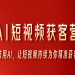 AI短视频获客营，借用AI，让短视频持续为你精准获客