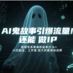 AI鬼故事引爆流量，还能做IP，视频号多渠道收益单日1k+，小白副业、工作室放大的最佳选择