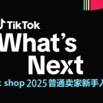 TikTok shop 2025普通卖家新手入门指南，助新手快速掌握从0到1的跨境电商运营逻辑
