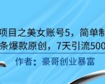 男粉项目之美女账号5，简单制作，条条爆款原创，7天引流5000+