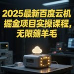 2025最新百度云机掘金项目实操课程单窗口保底5-10元月收益单窗口150+【揭秘】