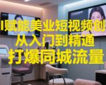 AI赋能美业短视频创作，从入门到精通，打爆同城流量，超级AI工具短视频实操落地