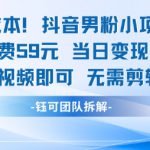 0成本，抖音男粉小项目 每单收费59元当日变现1k+ 二创视频即可无需剪辑基础