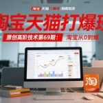 淘宝天猫打爆班原创高阶技术第69期：淘宝从0到爆