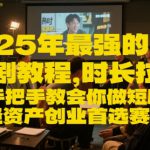 25年最强的短剧项目教程，时长拉满，手把手教会你做短剧，轻资产创业首选赛道
