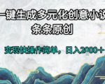 一键生成多元化创意小说，条条原创，变现快操作简单，日入2k+【揭秘】
