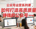 公众号运营系列课，如何打造高质量挣钱的公众号