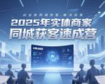 2025年实体商家同城获客速成营，同城企业AI获客全域解决方案