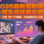2025最新男粉项目，一键生成美女视频，日引600+色粉 十秒一个视频，小白轻松日入5张【揭秘】