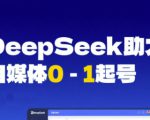 DeepSeek赋能自媒体0-1起号，从AI工具实操到变现