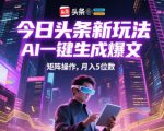 今日头条新玩法，AI一键生成爆文，矩阵操作，月入5位数