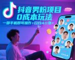 抖音男粉项目0成本玩法，一部手机即可操作，日均4张+，时间自由