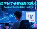 快手MT卡盲盒搬运技术，卡AI盲盒通道进行替换搬运，效果自测