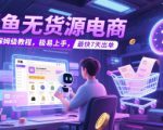 闲鱼无货源电商，实操保姆级教程，极易上手，最快7天出单