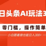 今日头条爆文玩法3.0  配合AI工具轻松矩阵    小白也能日入3张+