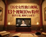 历史女性独白视频，13个视频10w粉丝，伙伴计划，视频号分成等