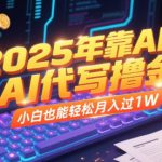 2025年靠AI代写撸金，小白也能轻松月入过1W
