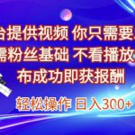 平台提供视频，你只需要发布， 无需粉丝基础，不看播放量，发布成功即获报酬，日入3张【揭秘】