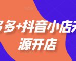 拼多多+抖音小店无货源开店，包括：选品、运营、基础、付费推广、爆款案例等(更新25年6月)