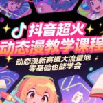 抖音超火动态漫教学课程，动态漫新赛道大流量池，零基础也能学会