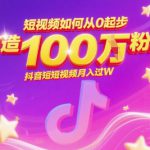 短视频如何从0起步，打造100W粉丝抖音短视频月入过W