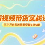 短视频带货实战课，三个月自然流橱窗突破45W单