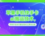 苹果手机快手卡ai搬运技术，苹果手机快手搬运轻松过原创出框