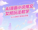 AI漫画小说推文女频玩法教学，AI小说推文变现全流程