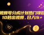 视频号分成计划热门项目，10秒出视频，日入1k+【揭秘】