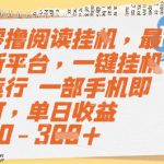 零撸阅读挂G，最新平台，一键全自动运行，一部手机即可，单日收益50-3张【揭秘】