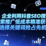 企业利用抖音SEO搜索推广低成本精准获客，选择关键词抢占先机