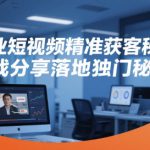 企业短视频精准获客秘籍，实战分享落地独门秘籍