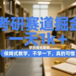 考研赛道掘金，一天1k+，学历低也能做，保姆式教学，不学一下，真的可惜【揭秘】
