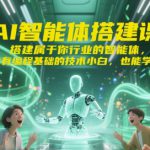 AI智能体搭建课，搭建属于你行业的智能体，没有编程基础的技术小白，也能学会