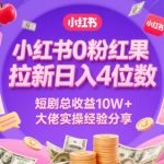 小红书0粉红果短剧拉新日入4位，数短剧总收益10W+大佬实操经验分享