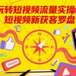 玩转短视频流量实操课，短视频新获客罗盘
