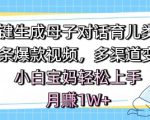 AI一键生成母子对话育儿类视频，条条爆款视频，多渠道变现，小白宝妈轻松上手，月入1W+