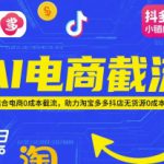 AI电商截流项目，AI结合电商0成本截流，助力淘宝多多抖店无货源0成本起店