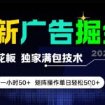 最新广告掘金，0撸天花板，不养机，独家满包技术 一小时50+，矩阵操作单日轻松5张【揭秘】