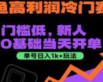 闲鱼高利润冷门赛道：门槛低，新人0基础当天开单，单号日入1k+玩法【揭秘】