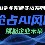 AI企业赋能实战系列课，抢占AI风口，赋能企业未来