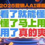 2025营销人AI课程，看了就能懂，懂了马上用，用了真的爽