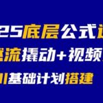 2025底层公式逻辑自然流撬动+视频起号+千川基础计划搭建