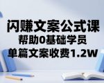 闪赚文案公式课，帮助0基础学员，单篇文案收费1.2W