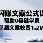 闪赚文案公式课，帮助0基础学员，单篇文案收费1.2W