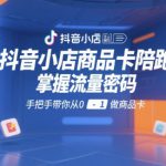 抖音小店商品卡陪跑，掌握流量密码，手把手带你从0-1做商品卡
