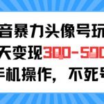 抖音暴力头像号玩法，单天变现3-5张纯手机操作，小白也能行