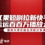 红果短剧拉新快手搬运百万播放大佬实操全流程分享课