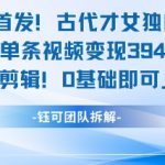 全网首发！古代才女独白视频，当天单条视频变现1k，AI剪辑0基础即可上手